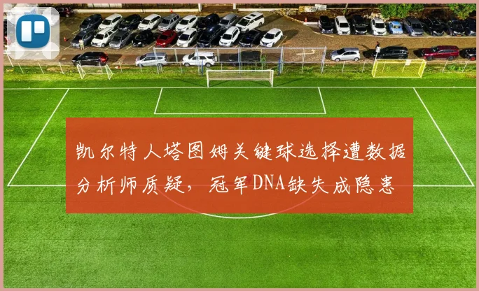 凯尔特人塔图姆关键球选择遭数据分析师质疑,冠军DNA缺失成隐患