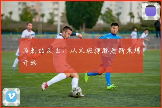 马刺的反击,从文班挣脱唐斯束缚开始